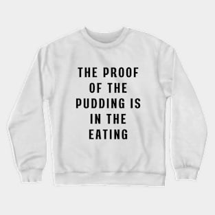 The proof of the pudding is in the eating Crewneck Sweatshirt